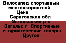 Велосипед спортивный, многоскоростной. › Цена ­ 10 000 - Саратовская обл., Энгельсский р-н, Энгельс г. Спортивные и туристические товары » Другое   